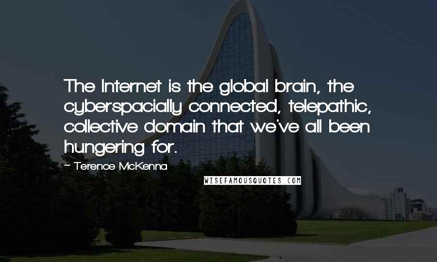 Terence McKenna Quotes: The Internet is the global brain, the cyberspacially connected, telepathic, collective domain that we've all been hungering for.