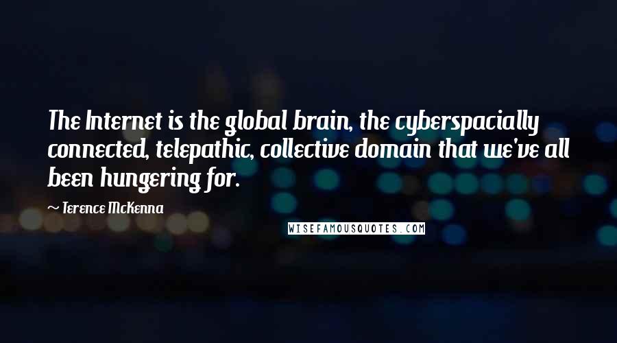 Terence McKenna Quotes: The Internet is the global brain, the cyberspacially connected, telepathic, collective domain that we've all been hungering for.