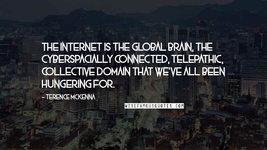 Terence McKenna Quotes: The Internet is the global brain, the cyberspacially connected, telepathic, collective domain that we've all been hungering for.