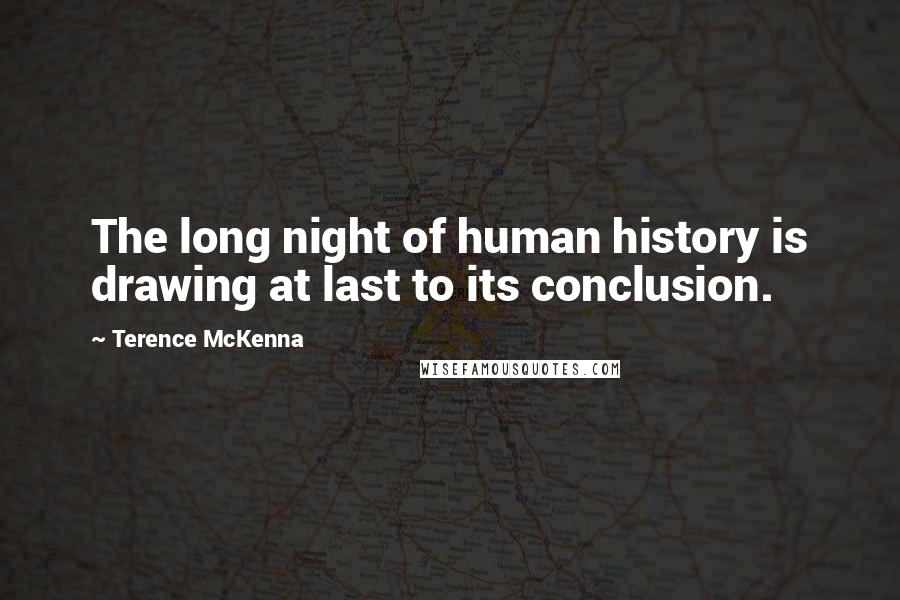 Terence McKenna Quotes: The long night of human history is drawing at last to its conclusion.