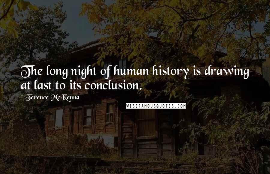 Terence McKenna Quotes: The long night of human history is drawing at last to its conclusion.