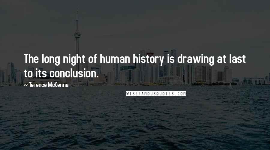 Terence McKenna Quotes: The long night of human history is drawing at last to its conclusion.