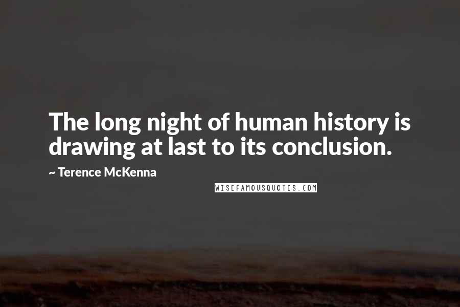 Terence McKenna Quotes: The long night of human history is drawing at last to its conclusion.