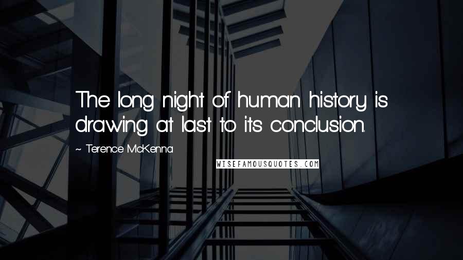 Terence McKenna Quotes: The long night of human history is drawing at last to its conclusion.