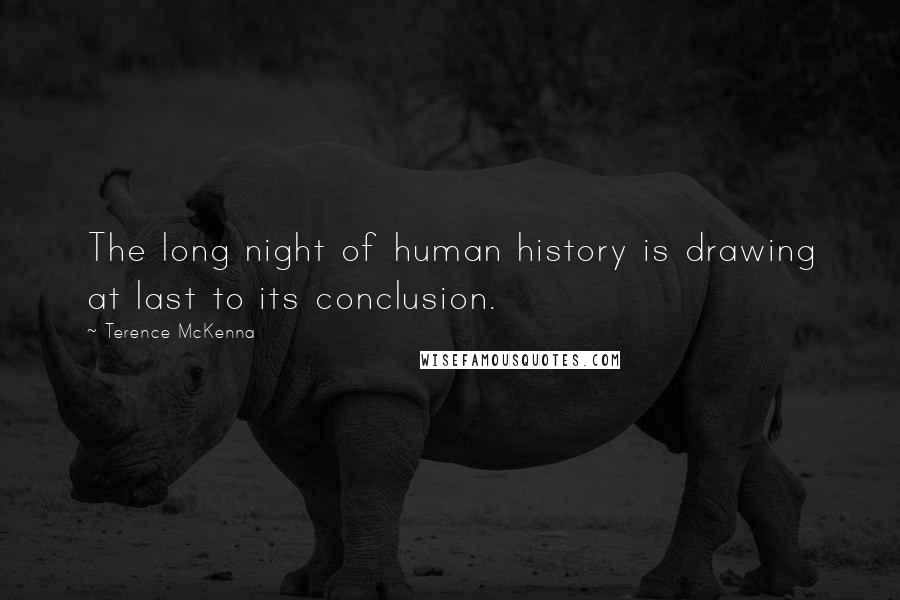 Terence McKenna Quotes: The long night of human history is drawing at last to its conclusion.