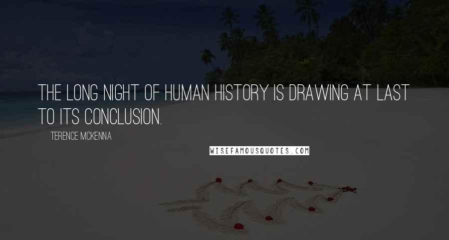 Terence McKenna Quotes: The long night of human history is drawing at last to its conclusion.