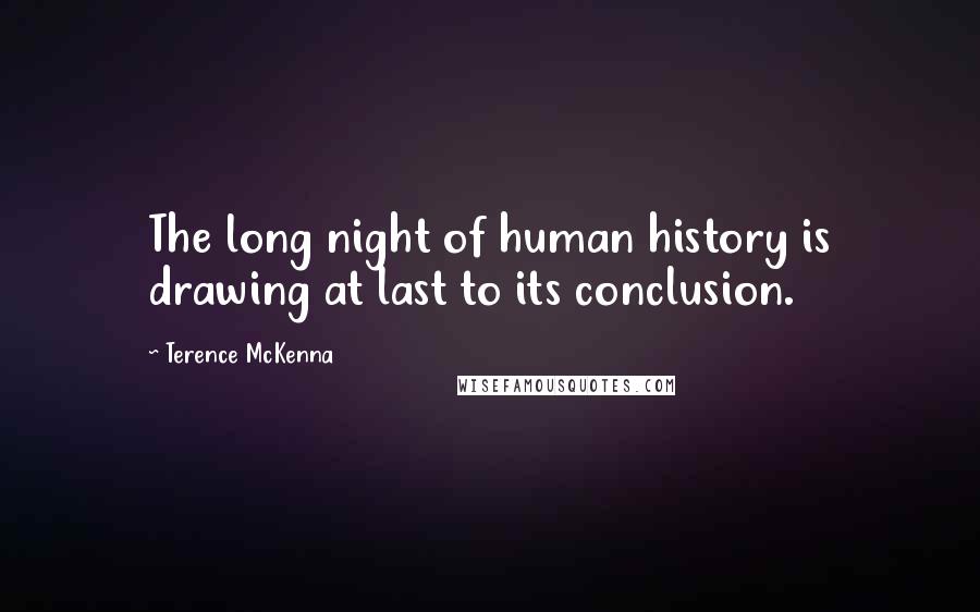 Terence McKenna Quotes: The long night of human history is drawing at last to its conclusion.