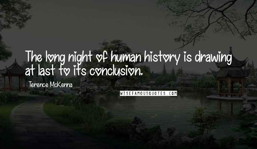 Terence McKenna Quotes: The long night of human history is drawing at last to its conclusion.