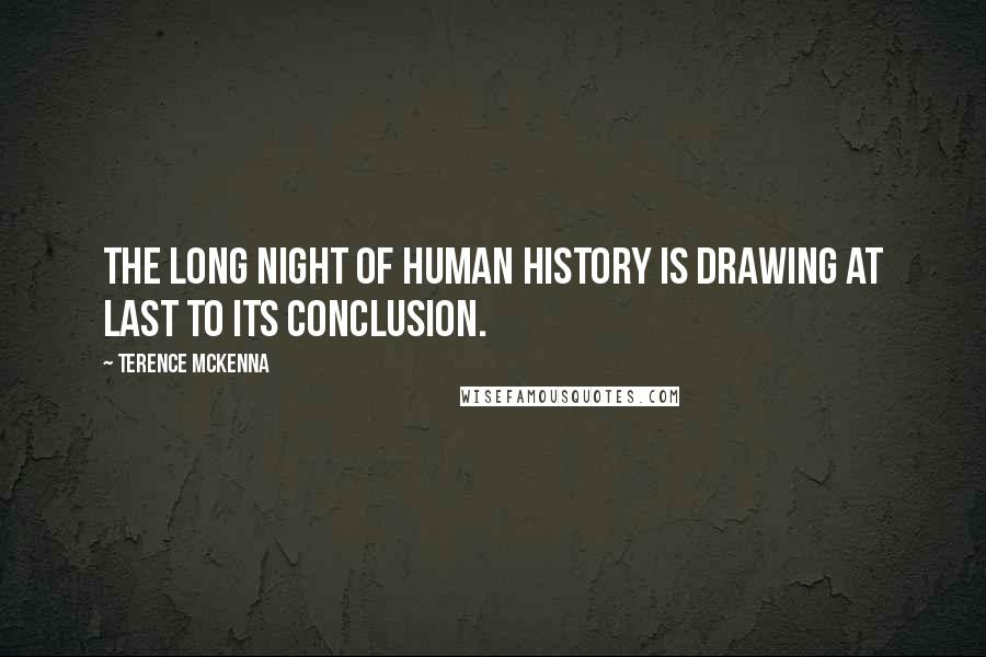 Terence McKenna Quotes: The long night of human history is drawing at last to its conclusion.