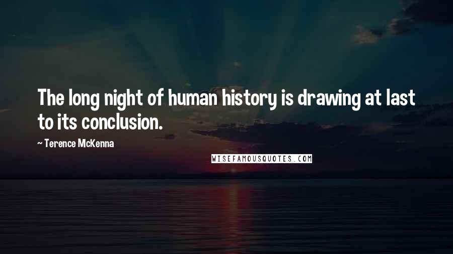 Terence McKenna Quotes: The long night of human history is drawing at last to its conclusion.