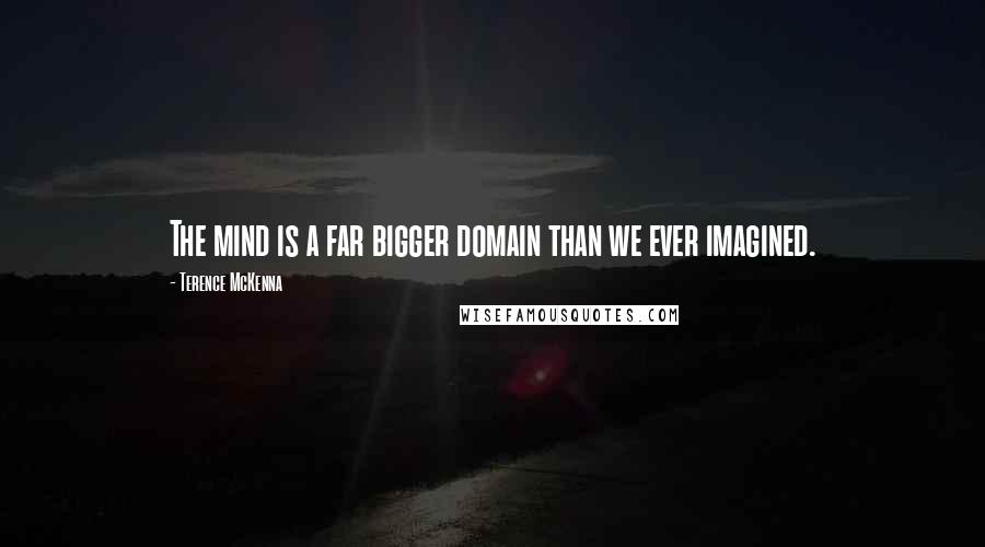 Terence McKenna Quotes: The mind is a far bigger domain than we ever imagined.