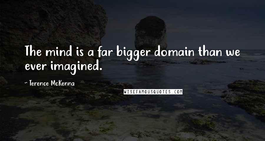 Terence McKenna Quotes: The mind is a far bigger domain than we ever imagined.