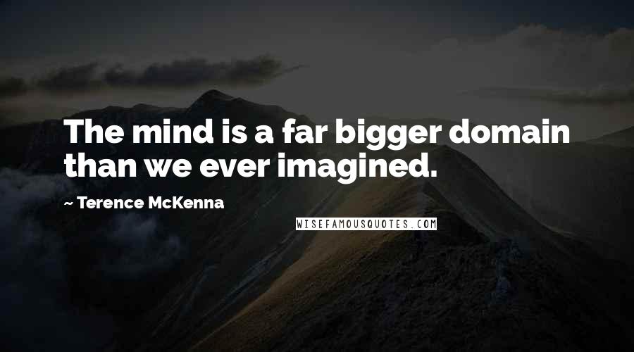 Terence McKenna Quotes: The mind is a far bigger domain than we ever imagined.