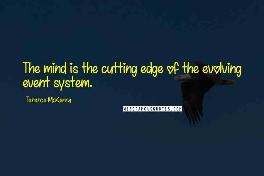 Terence McKenna Quotes: The mind is the cutting edge of the evolving event system.