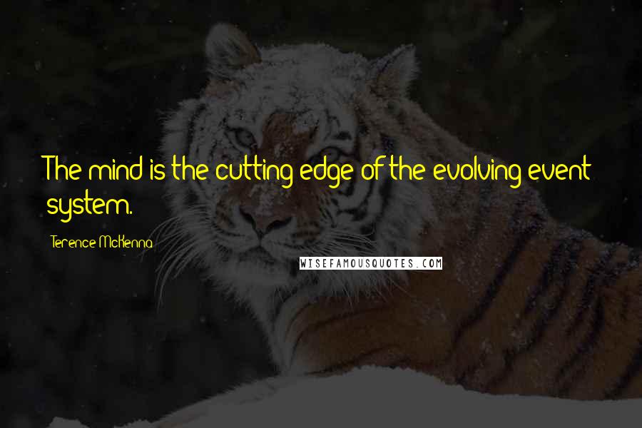 Terence McKenna Quotes: The mind is the cutting edge of the evolving event system.