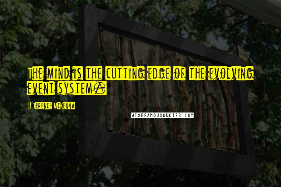 Terence McKenna Quotes: The mind is the cutting edge of the evolving event system.