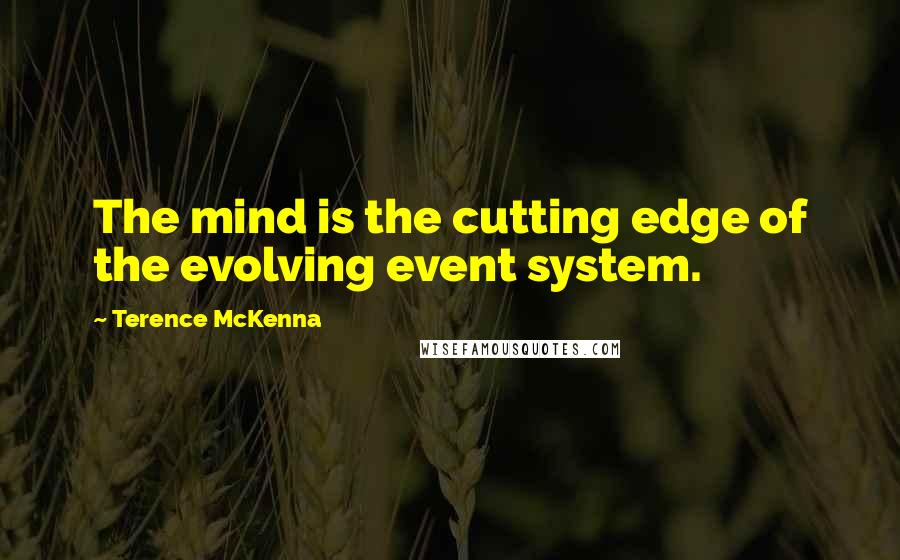 Terence McKenna Quotes: The mind is the cutting edge of the evolving event system.