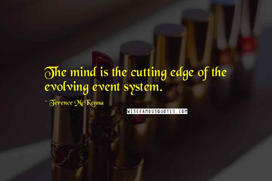 Terence McKenna Quotes: The mind is the cutting edge of the evolving event system.