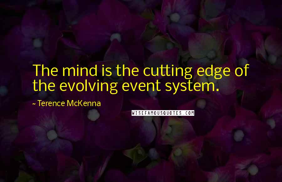 Terence McKenna Quotes: The mind is the cutting edge of the evolving event system.