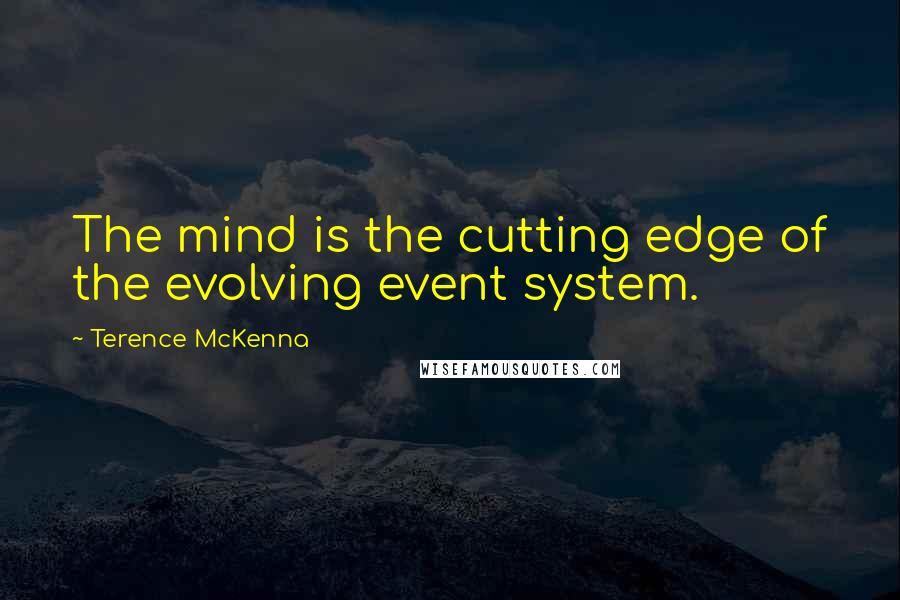 Terence McKenna Quotes: The mind is the cutting edge of the evolving event system.