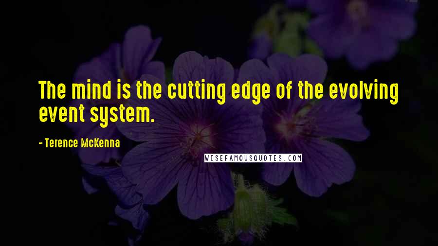 Terence McKenna Quotes: The mind is the cutting edge of the evolving event system.