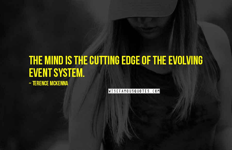 Terence McKenna Quotes: The mind is the cutting edge of the evolving event system.