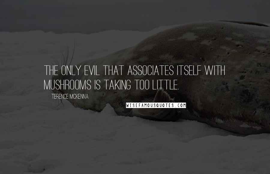 Terence McKenna Quotes: The only evil that associates itself with mushrooms is taking too little.