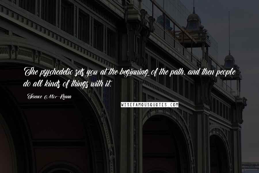 Terence McKenna Quotes: The psychedelic sets you at the beginning of the path, and then people do all kinds of things with it.