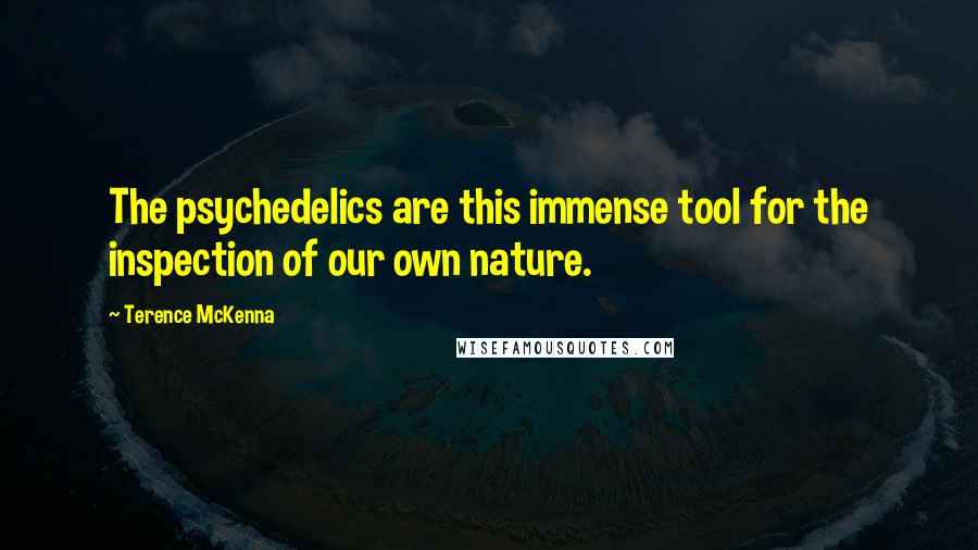 Terence McKenna Quotes: The psychedelics are this immense tool for the inspection of our own nature.