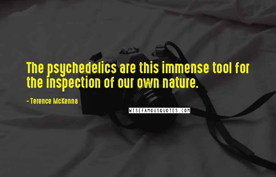 Terence McKenna Quotes: The psychedelics are this immense tool for the inspection of our own nature.