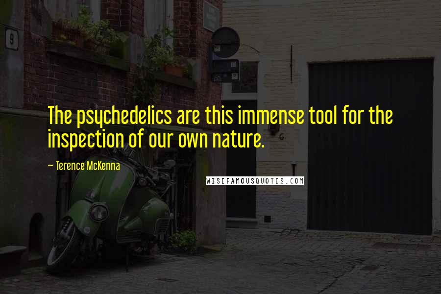 Terence McKenna Quotes: The psychedelics are this immense tool for the inspection of our own nature.