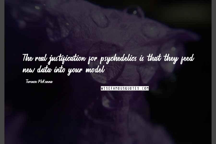 Terence McKenna Quotes: The real justification for psychedelics is that they feed new data into your model.