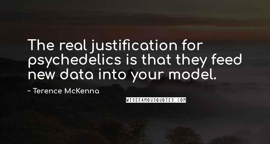 Terence McKenna Quotes: The real justification for psychedelics is that they feed new data into your model.