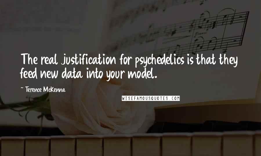 Terence McKenna Quotes: The real justification for psychedelics is that they feed new data into your model.