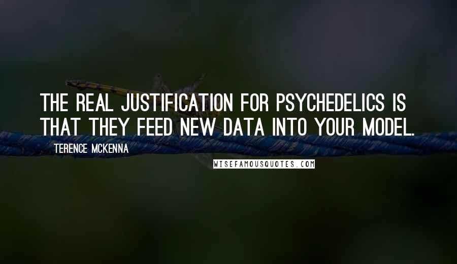 Terence McKenna Quotes: The real justification for psychedelics is that they feed new data into your model.