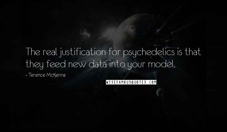 Terence McKenna Quotes: The real justification for psychedelics is that they feed new data into your model.