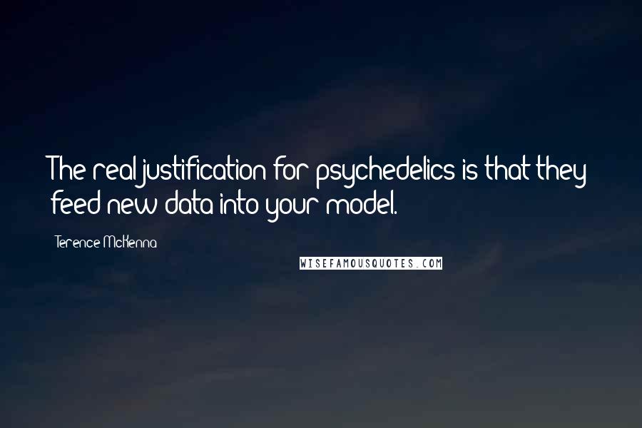 Terence McKenna Quotes: The real justification for psychedelics is that they feed new data into your model.
