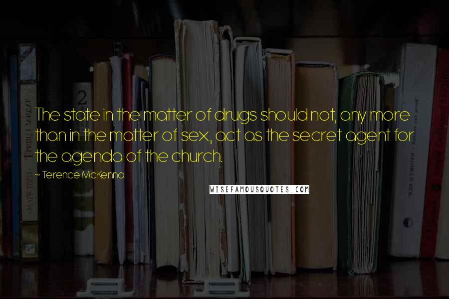 Terence McKenna Quotes: The state in the matter of drugs should not, any more than in the matter of sex, act as the secret agent for the agenda of the church.