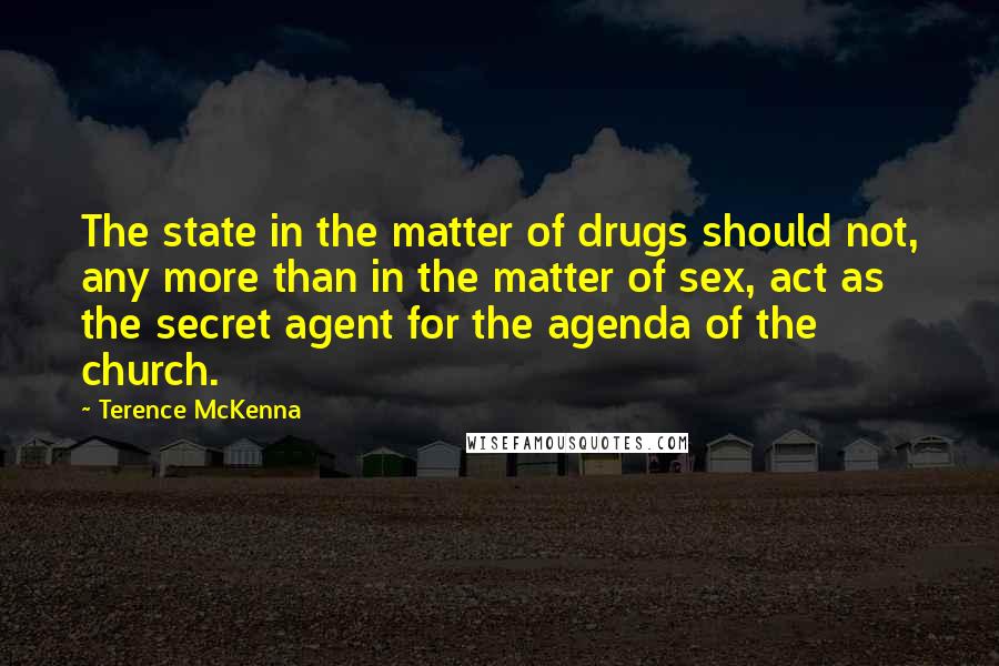 Terence McKenna Quotes: The state in the matter of drugs should not, any more than in the matter of sex, act as the secret agent for the agenda of the church.