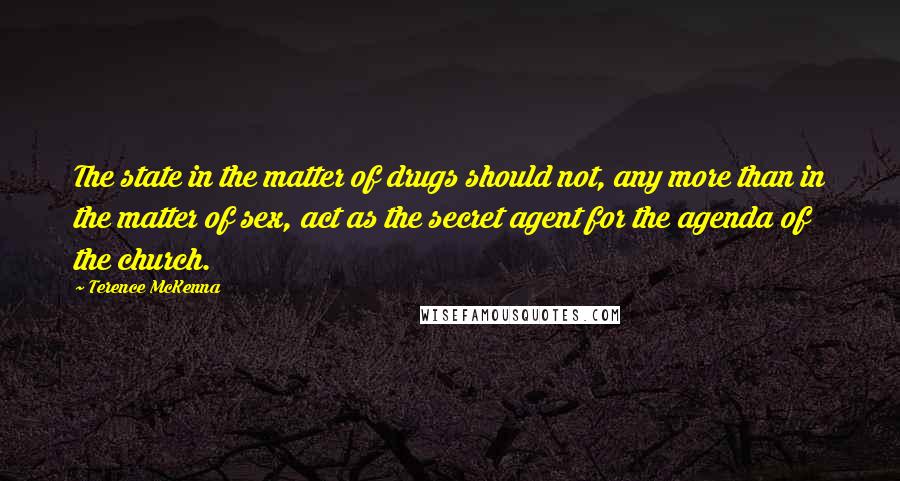 Terence McKenna Quotes: The state in the matter of drugs should not, any more than in the matter of sex, act as the secret agent for the agenda of the church.
