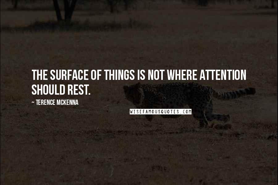 Terence McKenna Quotes: The surface of things is not where attention should rest.