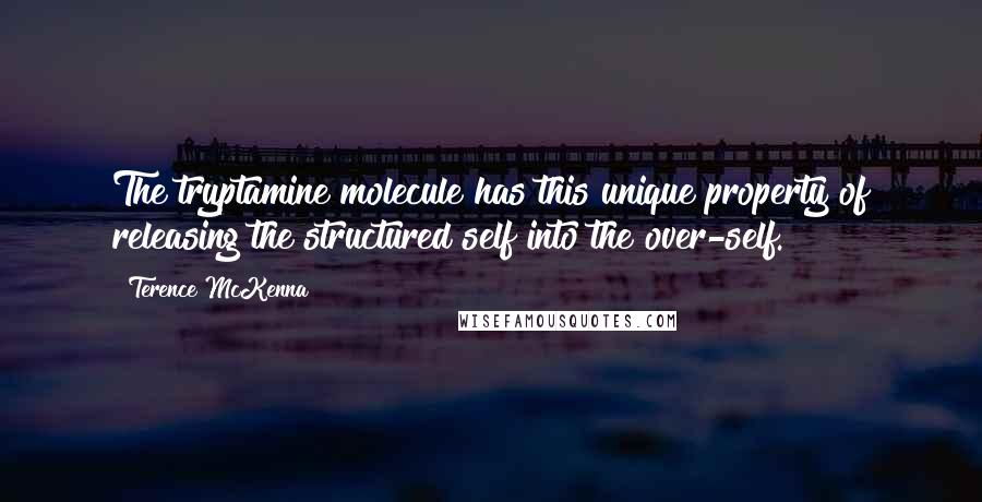 Terence McKenna Quotes: The tryptamine molecule has this unique property of releasing the structured self into the over-self.