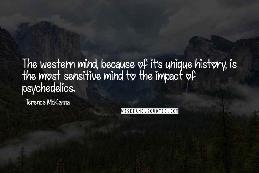 Terence McKenna Quotes: The western mind, because of it's unique history, is the most sensitive mind to the impact of psychedelics.