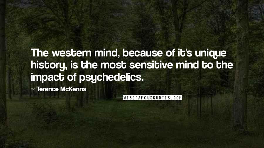 Terence McKenna Quotes: The western mind, because of it's unique history, is the most sensitive mind to the impact of psychedelics.