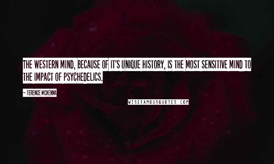 Terence McKenna Quotes: The western mind, because of it's unique history, is the most sensitive mind to the impact of psychedelics.
