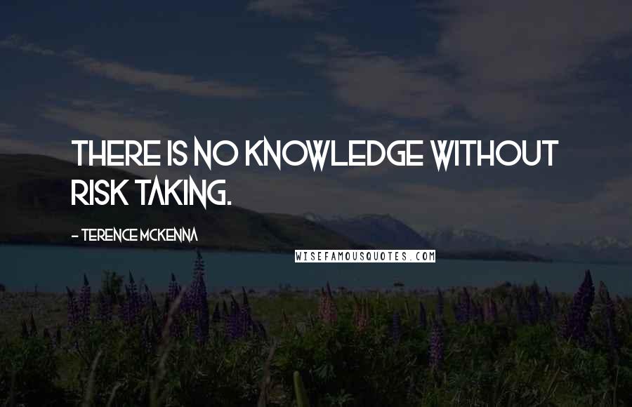 Terence McKenna Quotes: There is no knowledge without risk taking.