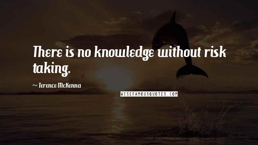 Terence McKenna Quotes: There is no knowledge without risk taking.