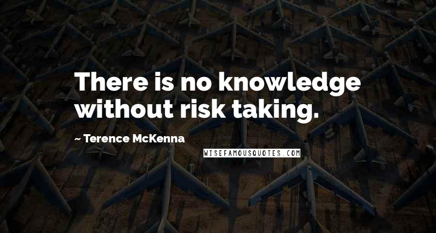 Terence McKenna Quotes: There is no knowledge without risk taking.