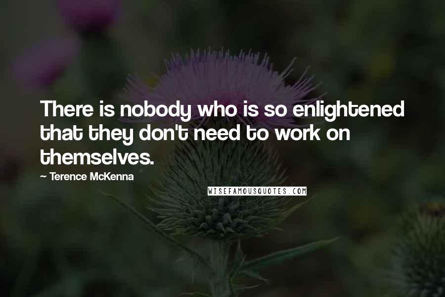 Terence McKenna Quotes: There is nobody who is so enlightened that they don't need to work on themselves.