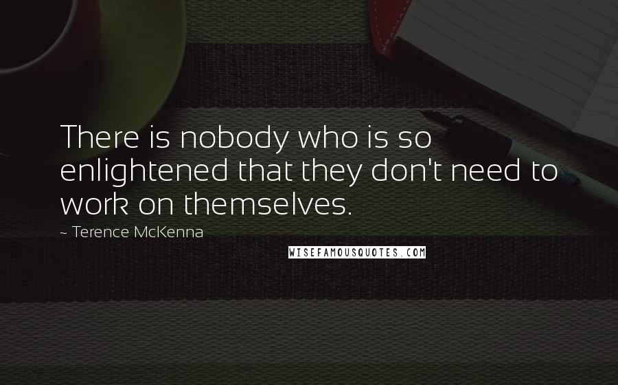 Terence McKenna Quotes: There is nobody who is so enlightened that they don't need to work on themselves.